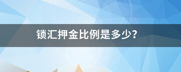 皇冠信用盘押金多少_锁汇押来自金比例是多少皇冠信用盘押金多少？